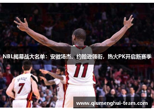 NBL揭幕战大名单：安徽汤杰、约翰逊领衔，热火PK开启新赛季