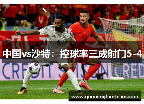 中国vs沙特：控球率三成射门5-4