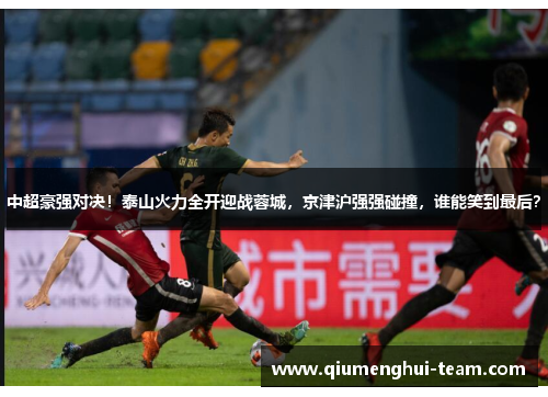 中超豪强对决！泰山火力全开迎战蓉城，京津沪强强碰撞，谁能笑到最后？