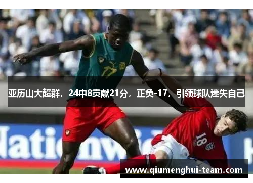 亚历山大超群，24中8贡献21分，正负-17，引领球队迷失自己