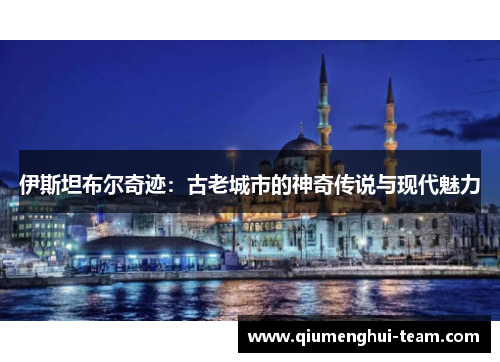 伊斯坦布尔奇迹：古老城市的神奇传说与现代魅力