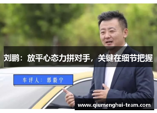 刘鹏：放平心态力拼对手，关键在细节把握