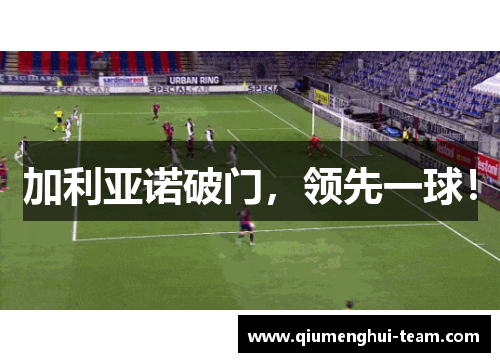 加利亚诺破门，领先一球！