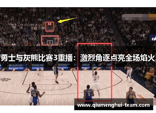 勇士与灰熊比赛3重播：激烈角逐点亮全场焰火