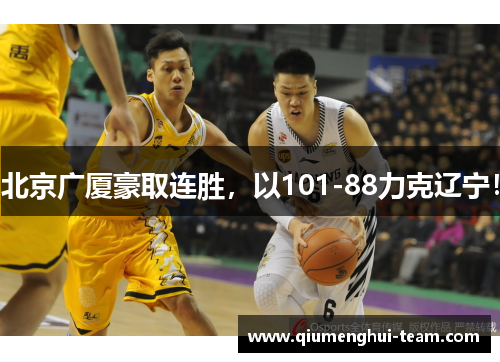 北京广厦豪取连胜，以101-88力克辽宁！