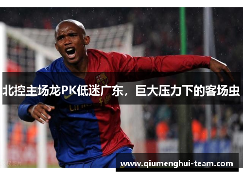 北控主场龙PK低迷广东，巨大压力下的客场虫