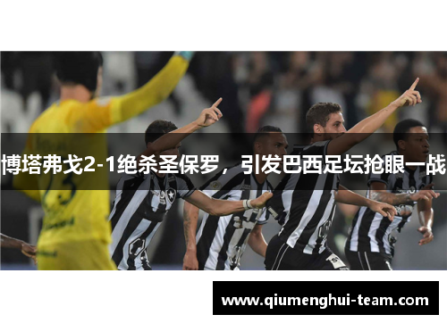 博塔弗戈2-1绝杀圣保罗，引发巴西足坛抢眼一战