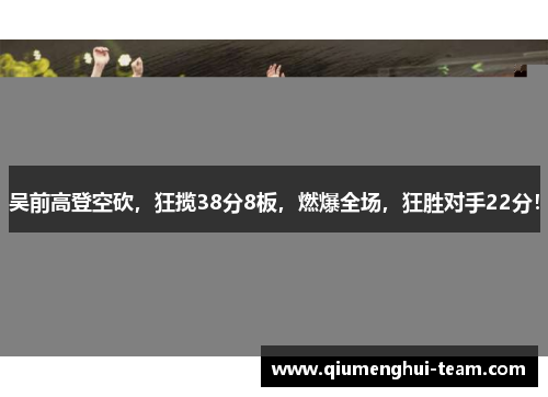 吴前高登空砍，狂揽38分8板，燃爆全场，狂胜对手22分！