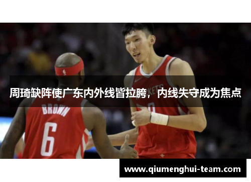 周琦缺阵使广东内外线皆拉胯，内线失守成为焦点