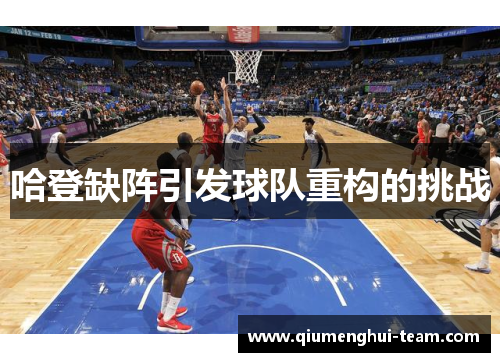 哈登缺阵引发球队重构的挑战