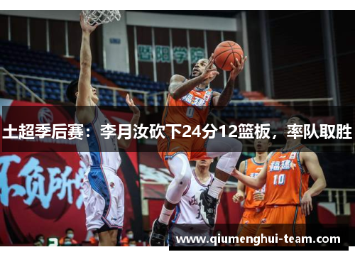土超季后赛：李月汝砍下24分12篮板，率队取胜