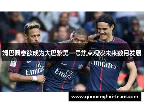 姆巴佩意欲成为大巴黎男一号焦点观察未来数月发展