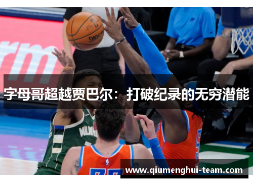 字母哥超越贾巴尔：打破纪录的无穷潜能