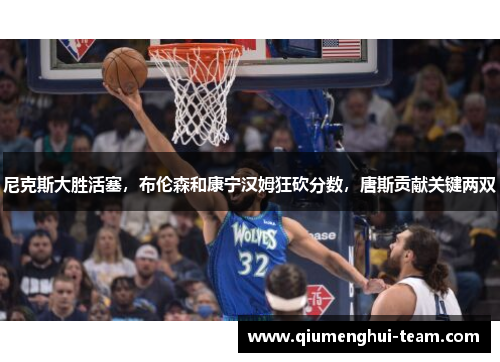 尼克斯大胜活塞，布伦森和康宁汉姆狂砍分数，唐斯贡献关键两双