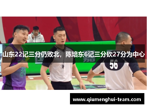 山东22记三分仍败北，陈培东6记三分砍27分为中心