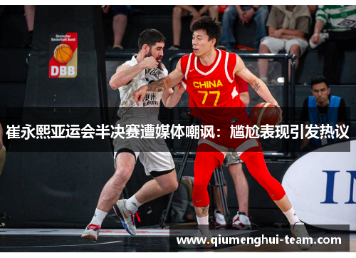 崔永熙亚运会半决赛遭媒体嘲讽：尴尬表现引发热议