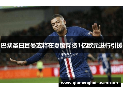 巴黎圣日耳曼或将在夏窗斥资1亿欧元进行引援