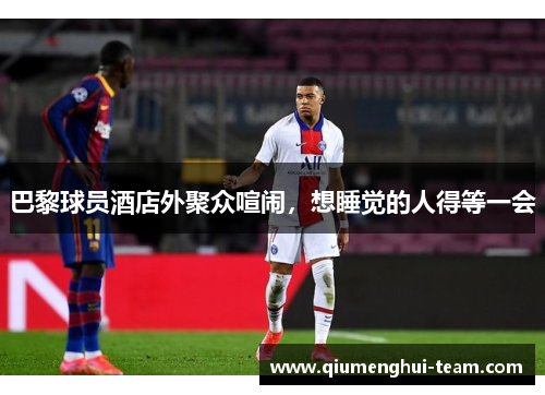 巴黎球员酒店外聚众喧闹，想睡觉的人得等一会