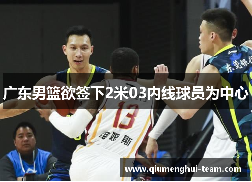 广东男篮欲签下2米03内线球员为中心
