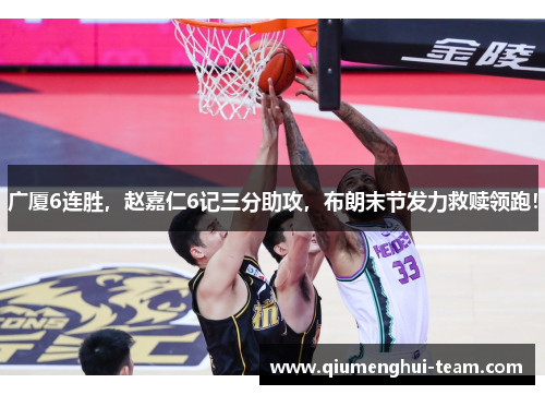 广厦6连胜，赵嘉仁6记三分助攻，布朗末节发力救赎领跑！
