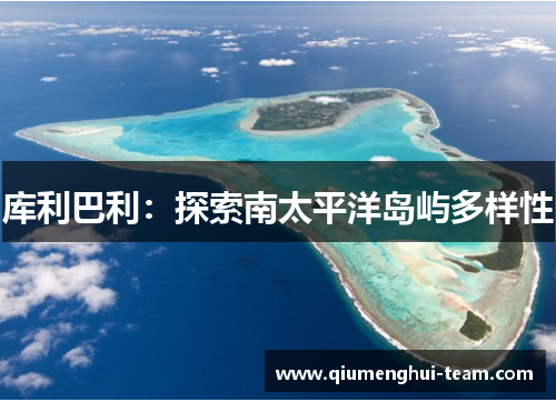 库利巴利：探索南太平洋岛屿多样性