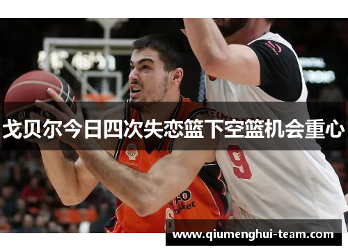 戈贝尔今日四次失恋篮下空篮机会重心