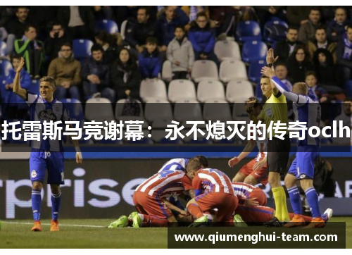 托雷斯马竞谢幕：永不熄灭的传奇oclh